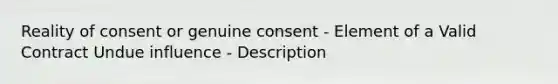 Reality of consent or genuine consent - Element of a Valid Contract Undue influence - Description