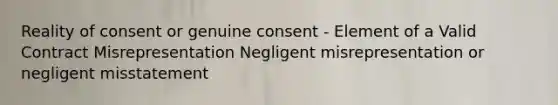 Reality of consent or genuine consent - Element of a Valid Contract Misrepresentation Negligent misrepresentation or negligent misstatement