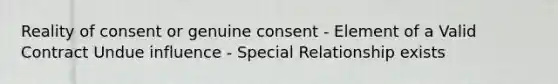 Reality of consent or genuine consent - Element of a Valid Contract Undue influence - Special Relationship exists