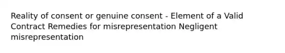 Reality of consent or genuine consent - Element of a Valid Contract Remedies for misrepresentation Negligent misrepresentation