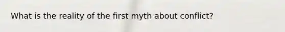 What is the reality of the first myth about conflict?