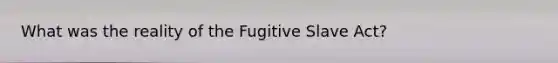 What was the reality of the Fugitive Slave Act?