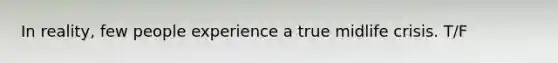 In reality, few people experience a true midlife crisis. T/F