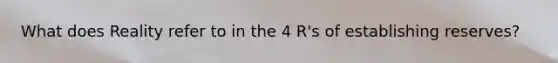 What does Reality refer to in the 4 R's of establishing reserves?