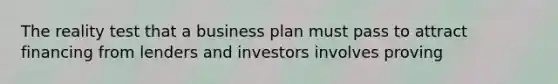 The reality test that a business plan must pass to attract financing from lenders and investors involves proving