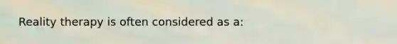 ​ Reality therapy is often considered as a: