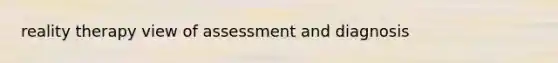 reality therapy view of assessment and diagnosis