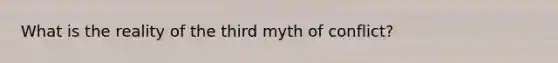 What is the reality of the third myth of conflict?