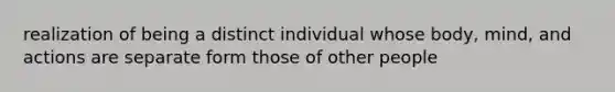 realization of being a distinct individual whose body, mind, and actions are separate form those of other people