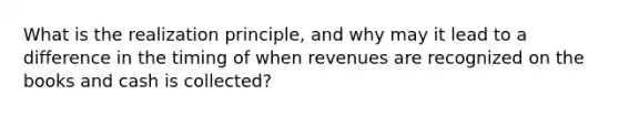 What is the realization principle, and why may it lead to a difference in the timing of when revenues are recognized on the books and cash is collected?