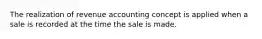 The realization of revenue accounting concept is applied when a sale is recorded at the time the sale is made.