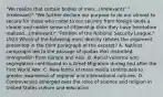 "We realize that certain bodies of men...(Irrelevant)" "(irrelevant)" "We further declare our purpose to do our utmost to secure for those who come to our country from foreign lands a clearer and nobler sense of citizenship than they have heretofore realized...(irrelevant)" "Petition of the National Security League," 1923 Which of the following most directly refutes the argument presented in the third paragraph of the excerpt? A. Nativist campaigns led to the passage of quotas that restricted immigration from Europe and Asia. B. Racial violence and segregation contributed to a Great Migration during and after the First World War. C. New forms of mass media contributed to greater awareness of regional and international cultures. D. Controversies emerged over the roles of science and religion in United States culture and education.