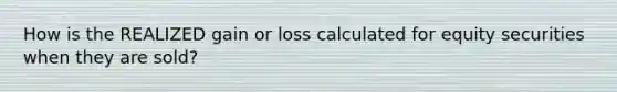 How is the REALIZED gain or loss calculated for equity securities when they are sold?