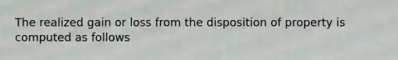 The realized gain or loss from the disposition of property is computed as follows