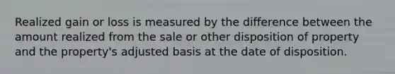 Realized gain or loss is measured by the difference between the amount realized from the sale or other disposition of property and the property's adjusted basis at the date of disposition.