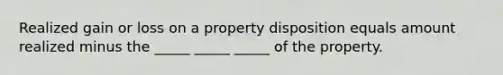 Realized gain or loss on a property disposition equals amount realized minus the _____ _____ _____ of the property.