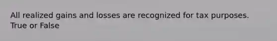 All realized gains and losses are recognized for tax purposes. True or False