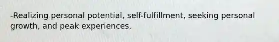 -Realizing personal potential, self-fulfillment, seeking personal growth, and peak experiences.