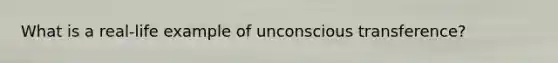 What is a real-life example of unconscious transference?