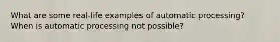 What are some real-life examples of automatic processing? When is automatic processing not possible?