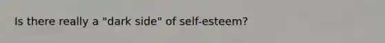 Is there really a "dark side" of self-esteem?