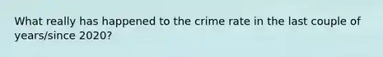 What really has happened to the crime rate in the last couple of years/since 2020?