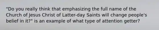 "Do you really think that emphasizing the full name of the Church of Jesus Christ of Latter-day Saints will change people's belief in it?" is an example of what type of attention getter?