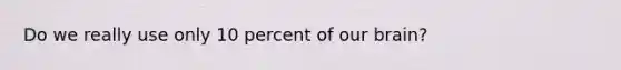 Do we really use only 10 percent of our brain?
