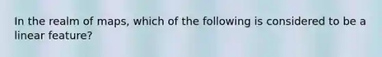 In the realm of maps, which of the following is considered to be a linear feature?