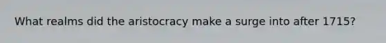 What realms did the aristocracy make a surge into after 1715?