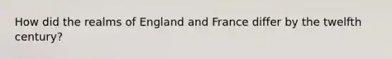 How did the realms of England and France differ by the twelfth century?