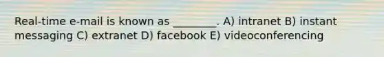 Real-time e-mail is known as ________. A) intranet B) instant messaging C) extranet D) facebook E) videoconferencing