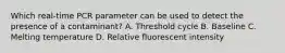 Which real-time PCR parameter can be used to detect the presence of a contaminant? A. Threshold cycle B. Baseline C. Melting temperature D. Relative fluorescent intensity