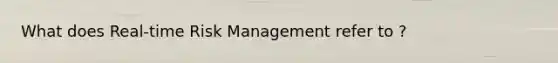 What does Real-time Risk Management refer to ?