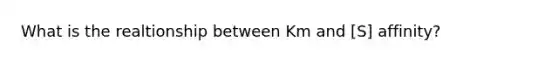 What is the realtionship between Km and [S] affinity?