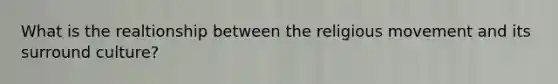 What is the realtionship between the religious movement and its surround culture?