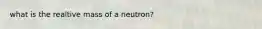 what is the realtive mass of a neutron?