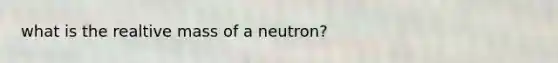 what is the realtive mass of a neutron?