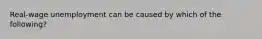 Real-wage unemployment can be caused by which of the following?