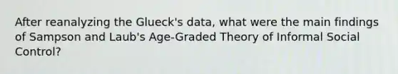 After reanalyzing the Glueck's data, what were the main findings of Sampson and Laub's Age-Graded Theory of Informal Social Control?