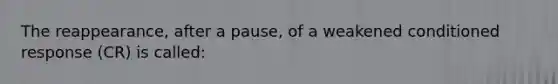 The reappearance, after a pause, of a weakened conditioned response (CR) is called: