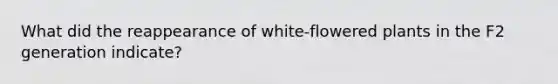 What did the reappearance of white-flowered plants in the F2 generation indicate?