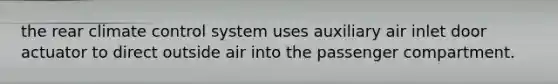 the rear climate control system uses auxiliary air inlet door actuator to direct outside air into the passenger compartment.