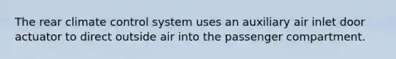 The rear climate control system uses an auxiliary air inlet door actuator to direct outside air into the passenger compartment.