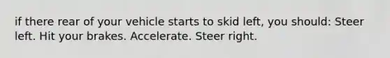 if there rear of your vehicle starts to skid left, you should: Steer left. Hit your brakes. Accelerate. Steer right.