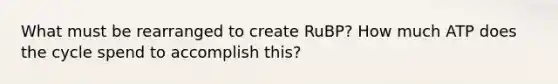 What must be rearranged to create RuBP? How much ATP does the cycle spend to accomplish this?