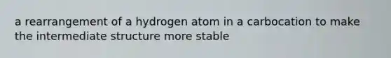 a rearrangement of a hydrogen atom in a carbocation to make the intermediate structure more stable