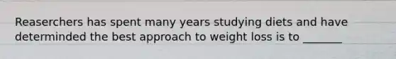Reaserchers has spent many years studying diets and have determinded the best approach to weight loss is to _______
