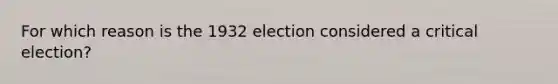 For which reason is the 1932 election considered a critical election?