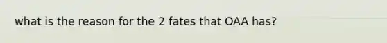 what is the reason for the 2 fates that OAA has?